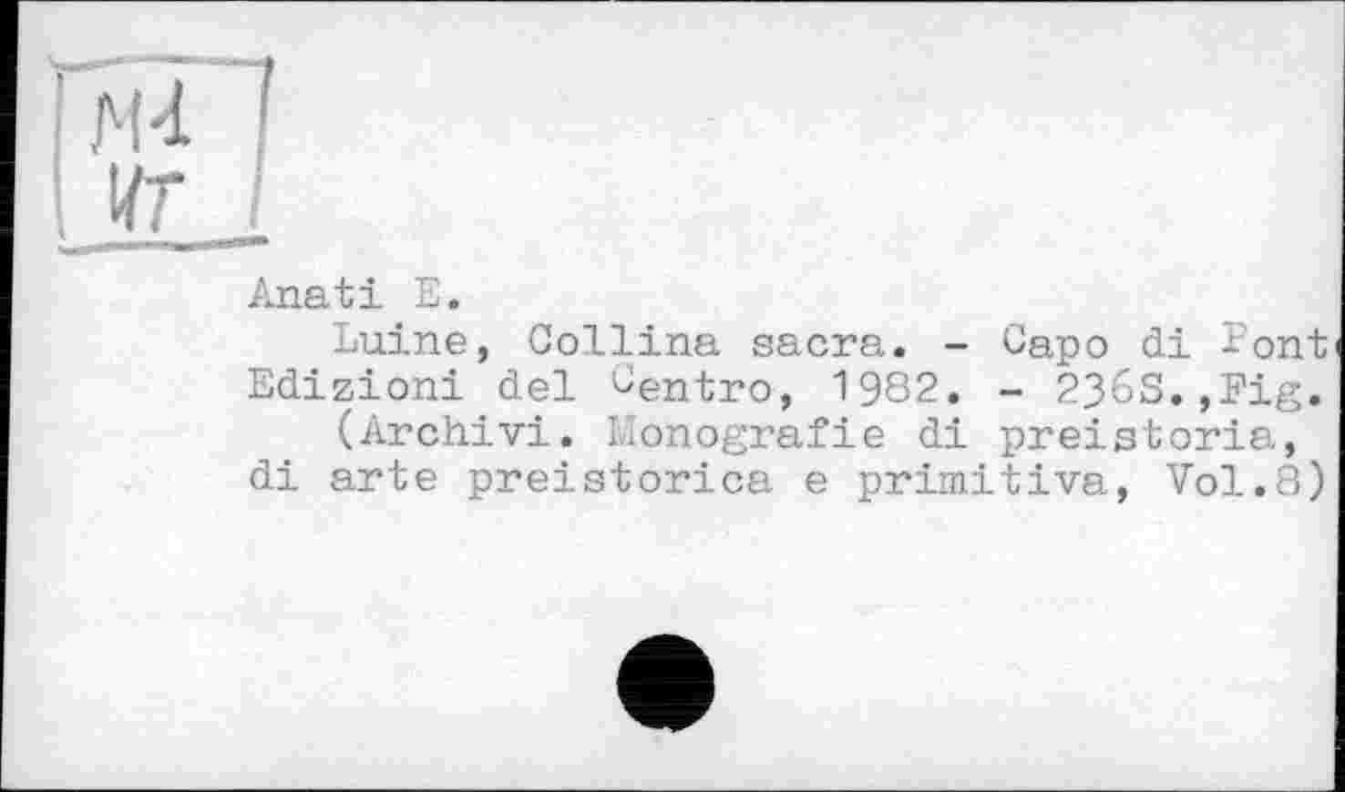 ﻿Anati E.
Luine, Collina sacra. - Capo di dont Edizioni del Centro, 1982. - 236S.,Fig.
(Archiv!. Monografie di preistoria, di arte preistorica e primitiva, Vol.8)